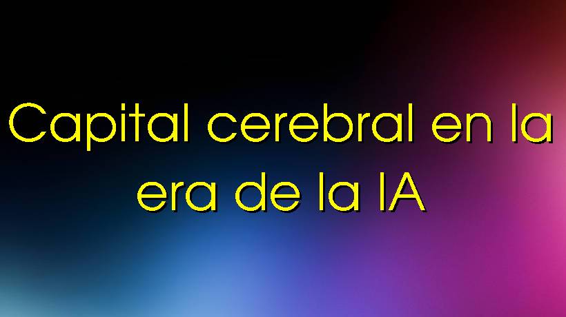 Capital cerebral en la era de la IA